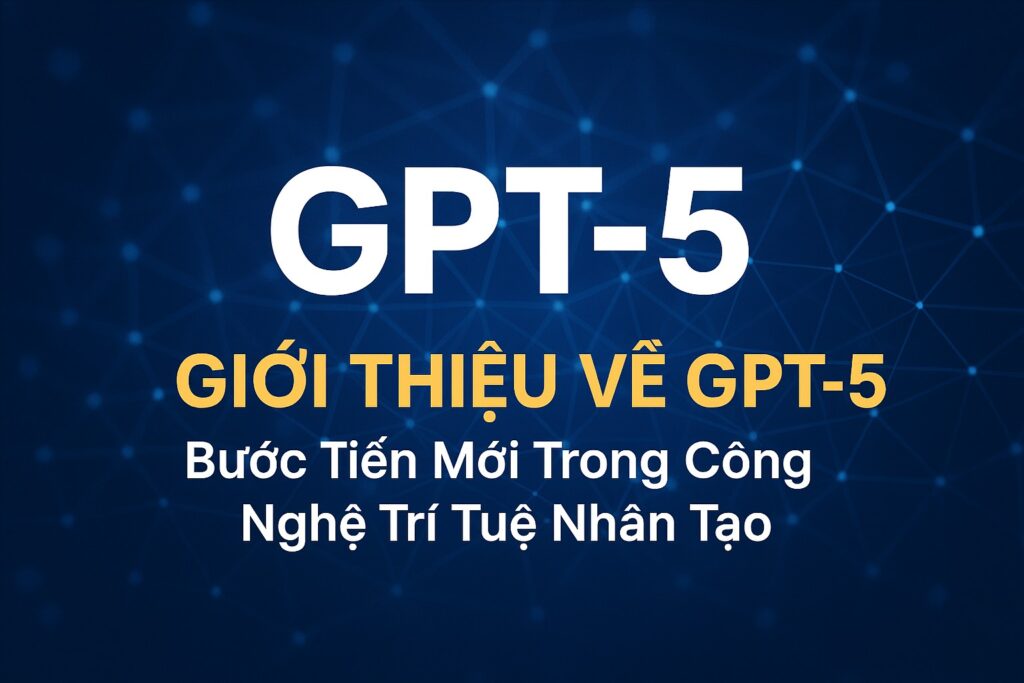 gioi-thieu-ve-gpt-5-buoc-tien-moi-trong-cong-nghe-tri-tue-nhan-tao